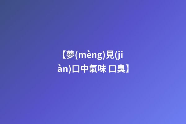【夢(mèng)見(jiàn)口中氣味 口臭】